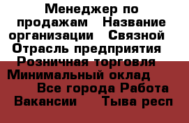 Менеджер по продажам › Название организации ­ Связной › Отрасль предприятия ­ Розничная торговля › Минимальный оклад ­ 22 000 - Все города Работа » Вакансии   . Тыва респ.